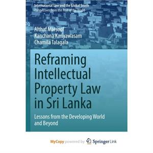 Reframing Intellectual Property Law in Sri Lanka by Talagala Chamila Talagala