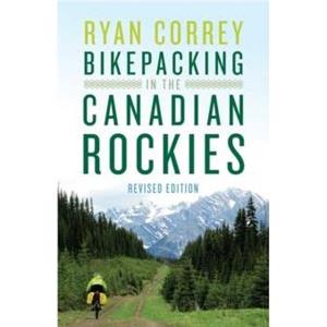 Bikepacking in the Canadian Rockies  Revised Edition by Ryan Correy