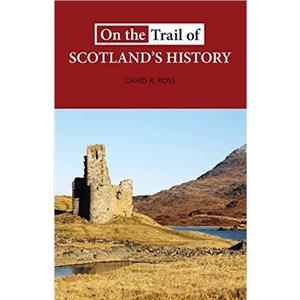 On the Trail of Scotlands History by David R. Ross