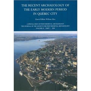 The Recent Archaeology of the Early Modern Period in Quebec City 2009 by William Moss