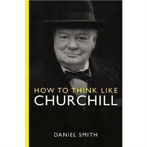 How to Think Like Churchill by Daniel Smith