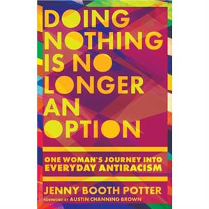 Doing Nothing Is No Longer an Option  One Womans Journey into Everyday Antiracism by Austin Channing Brown