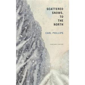 Scattered Snows to the North by Carl Phillips