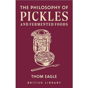 The Philosophy of Pickles and Fermented Foods by Thom Eagle