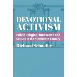 Devotional Activism  Public Religion Innovation and Culture in the NineteenthCentury by Richard Schaefer