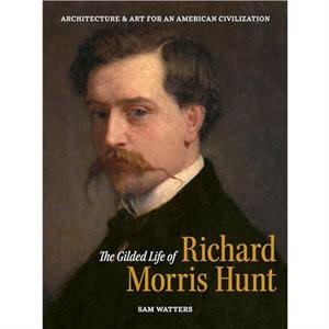 The Gilded Life of Richard Morris Hunt by Sam Watters