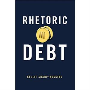 Rhetoric in Debt by Kellie New Mexico State University SharpHoskins