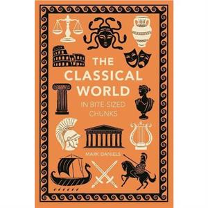 The Classical World in Bitesized Chunks by Mark Daniels