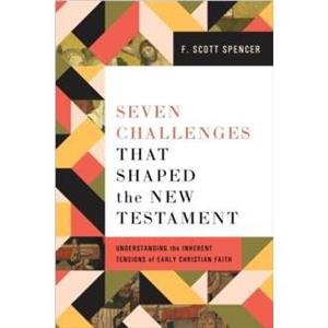 Seven Challenges That Shaped the New Testament by F. Scott Spencer