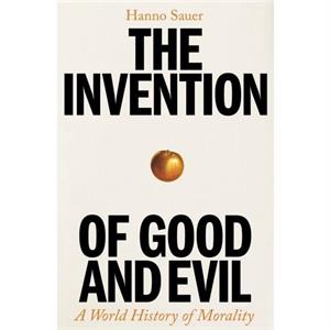 The Invention of Good and Evil by Hanno Sauer