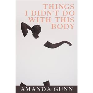 Things I Didnt Do with this Body by Amanda Gunn