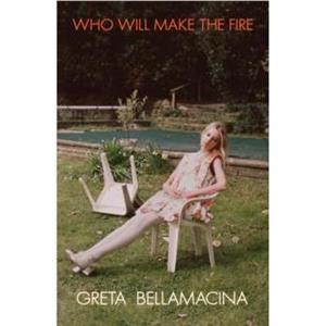 Who Will Make the Fire by Greta Bellamacina