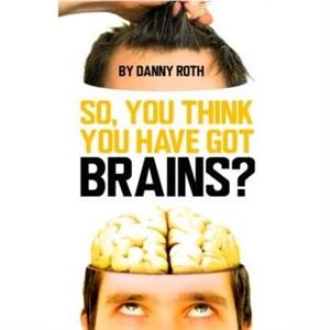 So You Think Youve Got Brains by Danny Roth