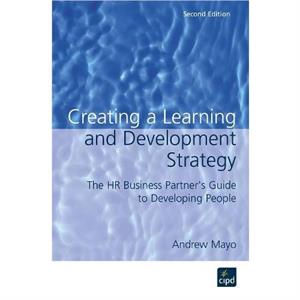 Creating a Learning and Development Strategy  The HR business partners guide to developing people by Andrew Mayo