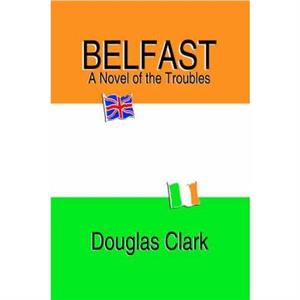 Belfast A Novel of the Troubles by Douglas Clark