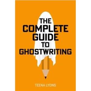 The Complete Guide to Ghostwriting by Teena Lyons