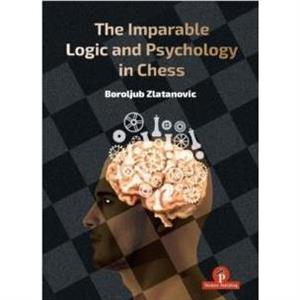 The Imparable Logic and Psychology in Chess by Boroljub Zlatanovic