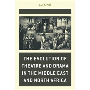 The Evolution of Theatre and Drama in the Middle East and North Africa by Ali Kiani