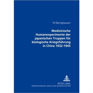 Medizinische Humanexperimente Der Japanischen Truppen Fuer Biologische Kriegsfuehrung in China 19321945 by Till Barnighausen