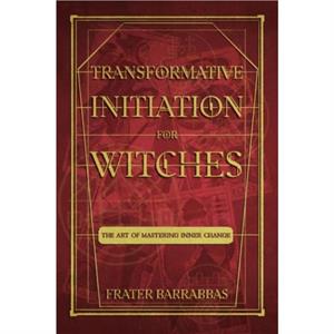 Transformative Initiation for Witches by Frater Frater Barrabbas Barrabbas