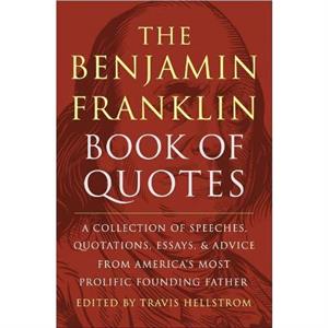 The Benjamin Franklin Book of Quotes by Travis Hellstrom