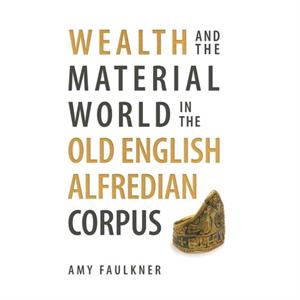 Wealth and the Material World in the Old English Alfredian Corpus by Dr Amy Person Faulkner