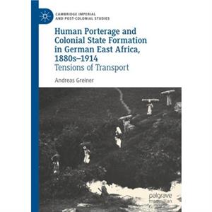 Human Porterage and Colonial State Formation in German East Africa 1880s1914 by Andreas Greiner