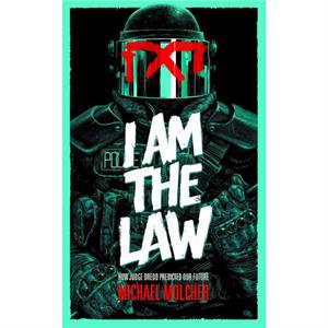 I am the Law How Judge Dredd Predicted Our Future by Michael Molcher