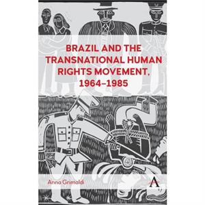 Brazil and the Transnational Human Rights Movement 19641985 by Anna Grimaldi