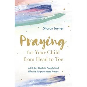 Praying for Your Child from Head to Toe by Sharon Jaynes