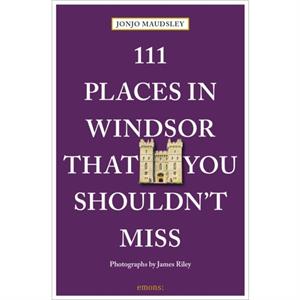 111 Places in Windsor That You Shouldnt Miss by James Riley