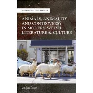 Animals Animality and Controversy in Modern Welsh Literature and Culture by Linden Peach