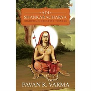 Adi Shankaracharya Hinduisms Greatest Thinker by Pavan K Varma