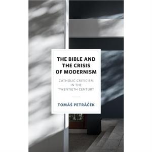 The Bible and the Crisis of Modernism by Tomas Petracek