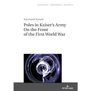 Poles in Kaisers Army On the Front of the First World War by Ryszard Kaczmarek