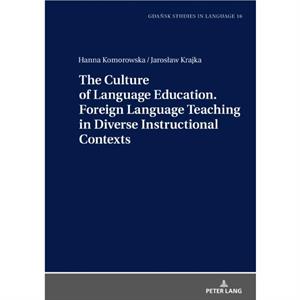 The Culture of Language Education. Foreign Language Teaching in Diverse Instructional Contexts by Jaroslaw Krajka