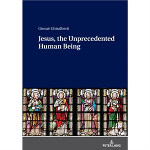 Jesus the Unprecedented Human Being by Giosue Ghisalberti