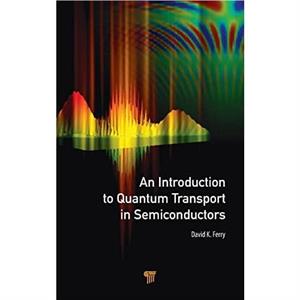 An Introduction to Quantum Transport in Semiconductors by Ferry & David K. Arizona State University & Scottsdale & USA