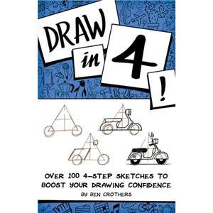 Draw in 4 Over 100 4Step Sketches to Boost Your Drawing Confidence by Ben Crothers