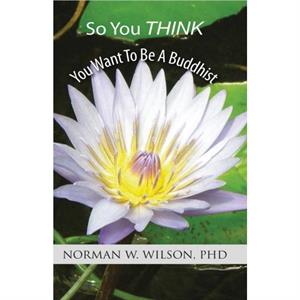 So You Think You Want To Be A Buddhist by Norman W Wilson