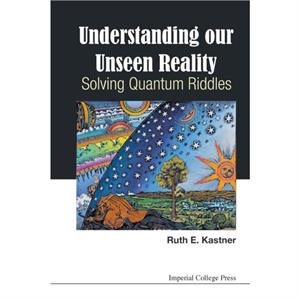 Understanding Our Unseen Reality Solving Quantum Riddles by Kastner & Ruth E Univ Of Maryland & Usa