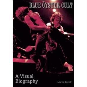 Blue Oyster Cult A Visual Biography by Martin Popoff