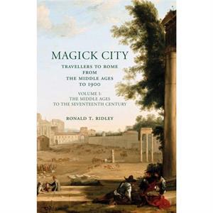 Magick City Travellers to Rome from the Middle Ages to 1900 Volume I by Ronald Ridley