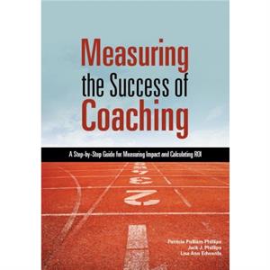Measuring the Success of Coaching  A StepbyStep Guide for Measuring Impact and Calculating ROI by Patricia Pulliam PhillipsLisa Ann EdwardsJack J. Phillips