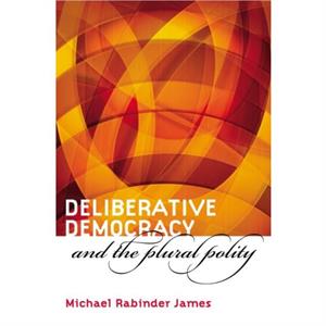 Deliberative Democracy and the Plural Polity by Michael Rabinder James