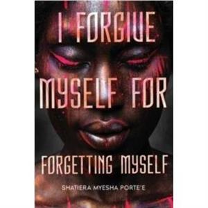 I Forgive Myself for Forgetting Myself by Shatiera Portee