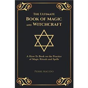 The Ultimate Book of Magic and Witchcraft by Pierre Macedo