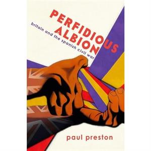 Perfidious Albion  Britain and the Spanish Civil War by Paul Preston