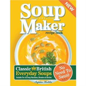 Soup Maker Recipe Book by Sophia Hobbs