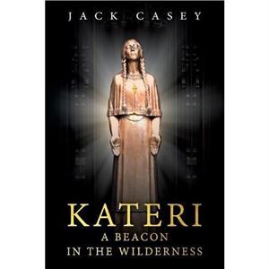 Kateri  A Beacon in the Wilderness by Jack Casey